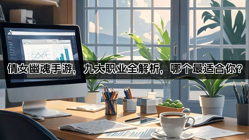 倩女幽魂手游，九大职业全解析，哪个最适合你？
