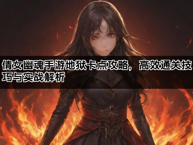 倩女幽魂手游地狱卡点攻略，高效通关技巧与实战解析